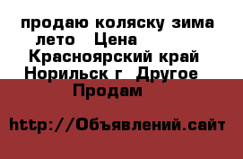 продаю коляску зима-лето › Цена ­ 5 000 - Красноярский край, Норильск г. Другое » Продам   